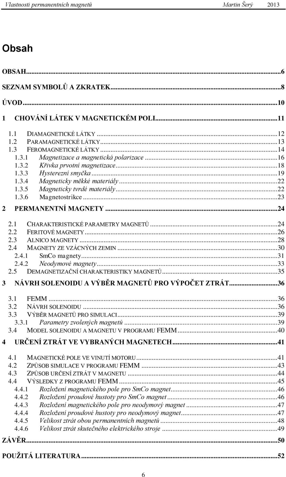 .. 24 2.1 CHARAKTERISTICKÉ PARAMETRY MAGNETŮ... 24 2.2 FERITOVÉ MAGNETY... 26 2.3 ALNICO MAGNETY... 28 2.4 MAGNETY ZE VZÁCNÝCH ZEMIN... 30 2.4.1 SmCo magnety... 31 2.4.2 Neodymové magnety... 33 2.