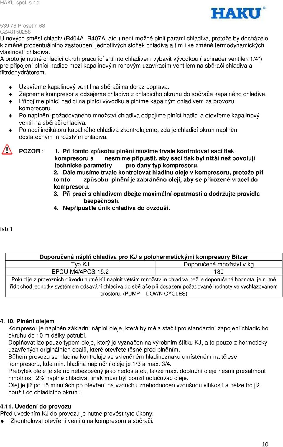 A proto je nutné chladicí okruh pracující s tímto chladivem vybavit vývodkou ( schrader ventilek 1/4") pro připojení plnící hadice mezi kapalinovým rohovým uzavíracím ventilem na sběrači chladiva a