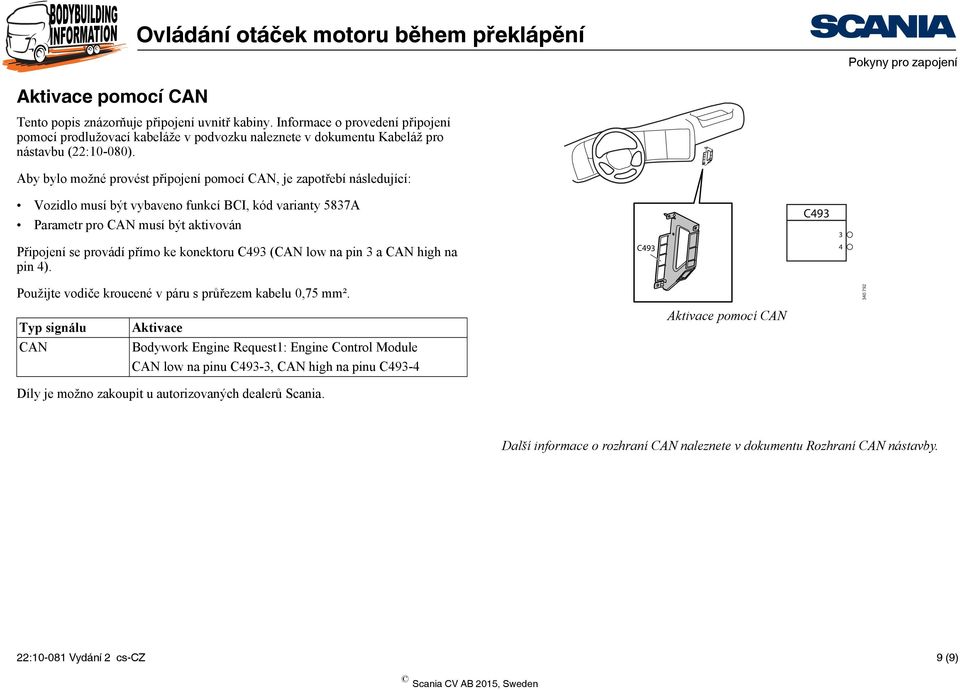 konektoru C493 (CAN low na pin 3 a CAN high na pin 4). C493 C493 3 4 Použijte vodiče kroucené v páru s průřezem kabelu 0,75 mm².