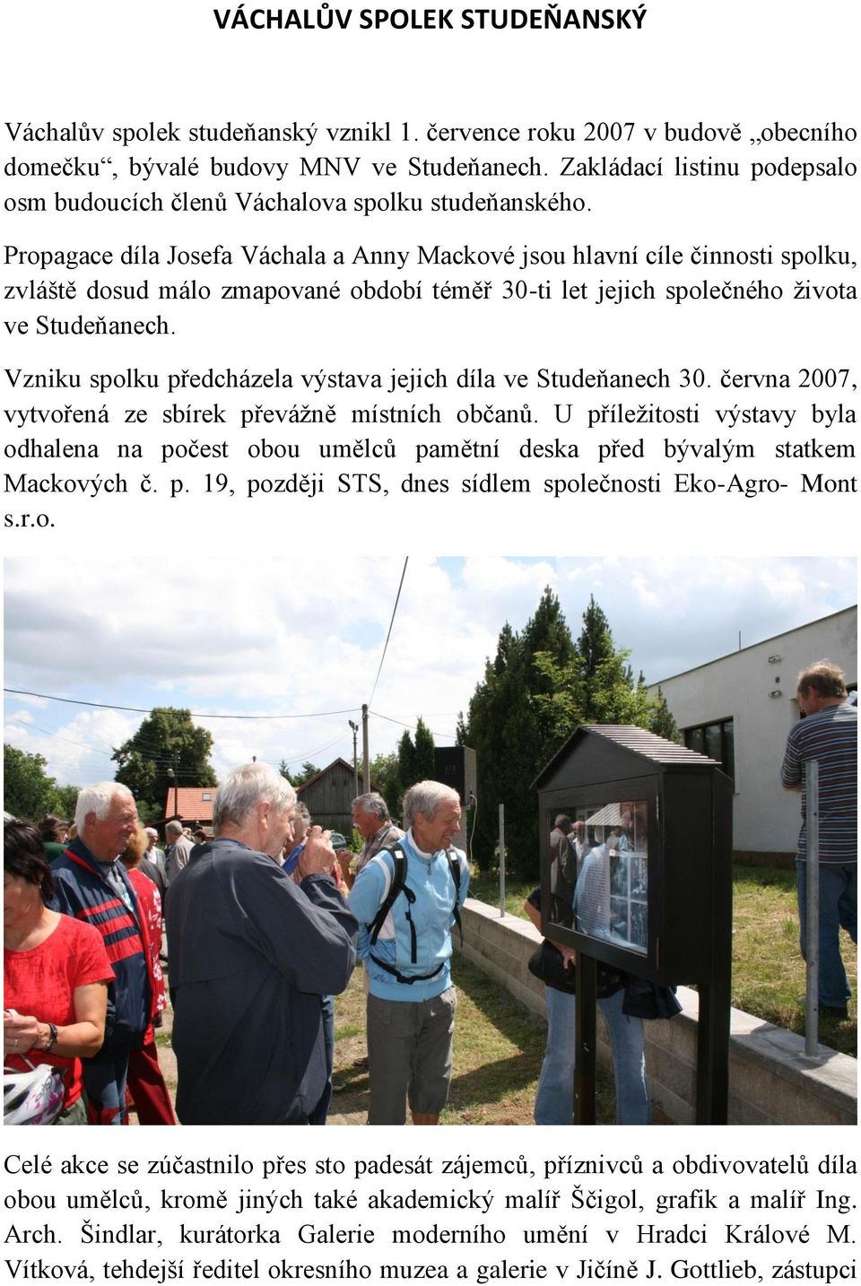 Propagace díla Josefa Váchala a Anny Mackové jsou hlavní cíle činnosti spolku, zvláště dosud málo zmapované období téměř 30-ti let jejich společného života ve Studeňanech.