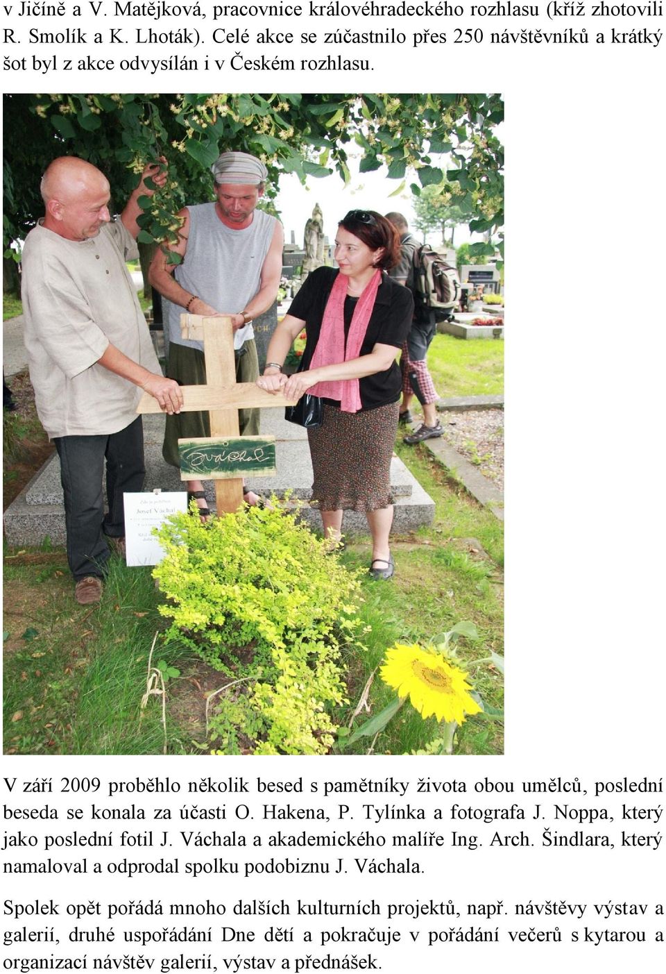 V září 2009 proběhlo několik besed s pamětníky života obou umělců, poslední beseda se konala za účasti O. Hakena, P. Tylínka a fotografa J.