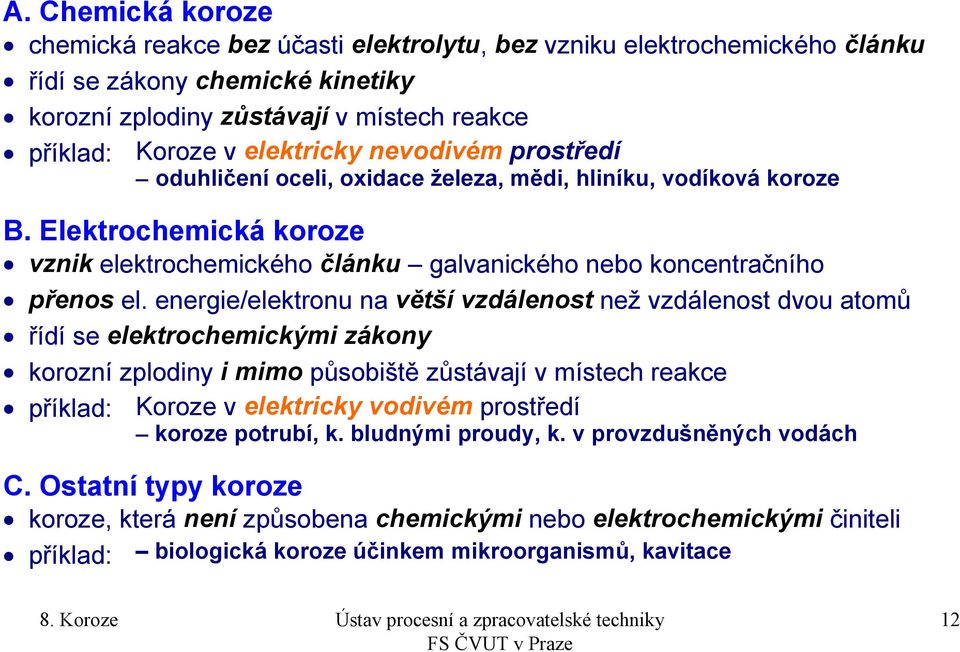 energie/elektronu na větší vzdálenost než vzdálenost dvou atomů řídí se elektrochemickými zákony korozní zplodiny i mimo působiště zůstávají v místech reakce příklad: Koroze v elektricky vodivém