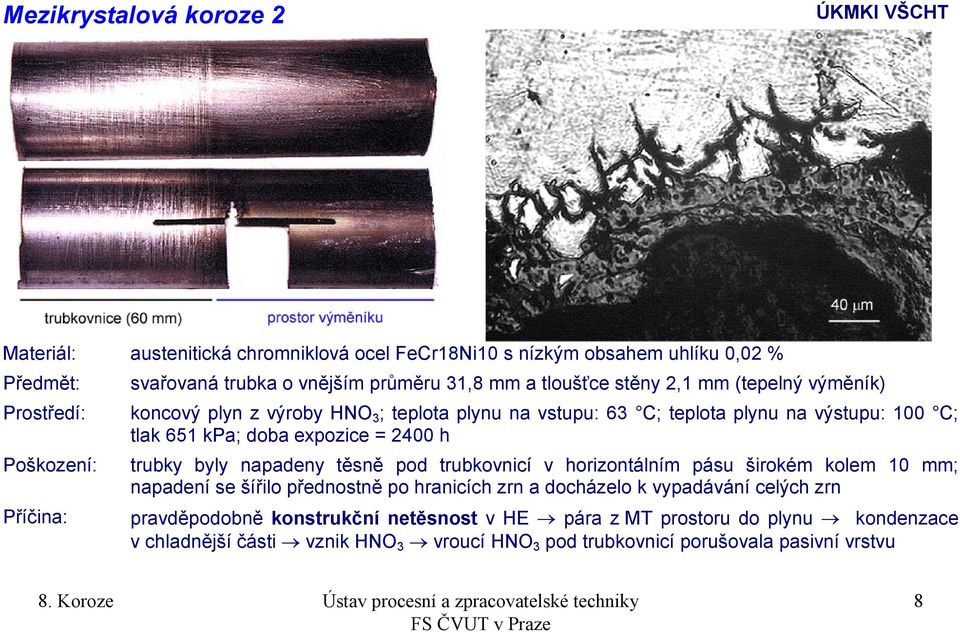 doba expozice = 2400 h trubky byly napadeny těsně pod trubkovnicí v horizontálním pásu širokém kolem 10 mm; napadení se šířilo přednostně po hranicích zrn a docházelo k