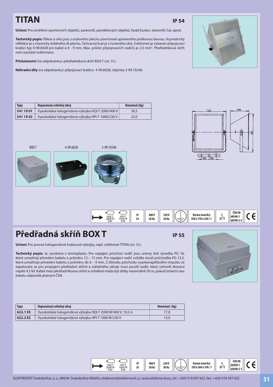 Světlomet je vybaven připojovací krabicí typ 4-99.6028 pro kabel ø 6-9 mm. Max. průřez připojovacích vodičů je 2,5 mm 2. Předřadníková skříň není součástí světlometu.