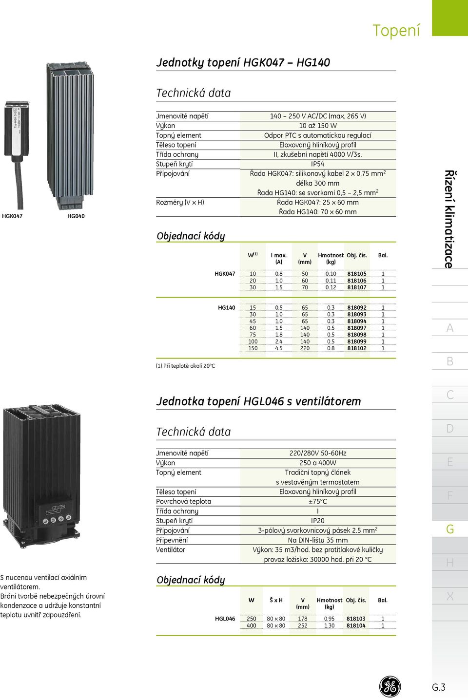 IP54 Řada K047: silikonový kabel 2 x 0,75 mm 2 délka 300 mm Řada 40: se svorkami 0,5 2,5 mm 2 Řada K047: 25 x 60 mm Řada 40: 70 x 60 mm W () I max. () V (mm) motnost (kg) Obj. čís. al. K047 0 20 30 0.