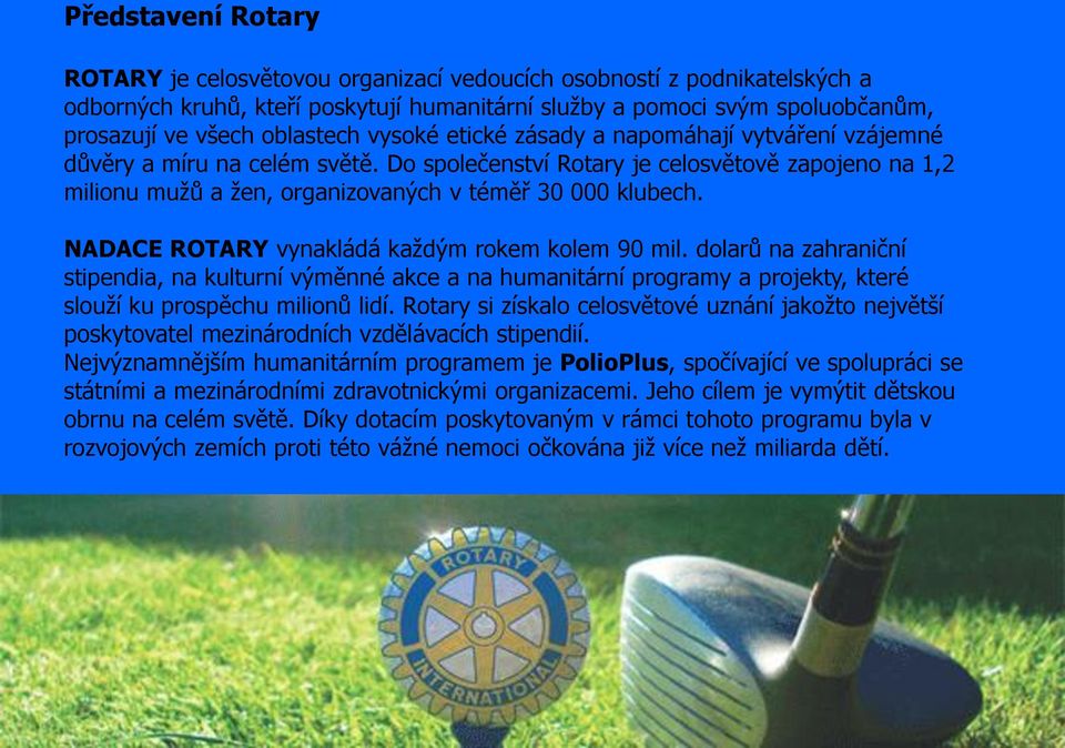 Do společenství Rotary je celosvětově zapojeno na 1,2 milionu mužů a žen, organizovaných v téměř 30 000 klubech. NADACE ROTARY vynakládá každým rokem kolem 90 mil.