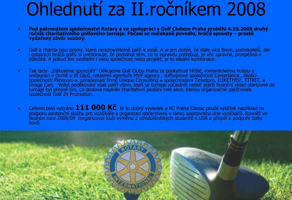 A je jen dobře, že stále více firem, podnikatelů, ale i ostatních hráčů golfu si uvědomuje, že pomáhat těm, co to opravdu potřebují, je věc správná, prospěšná a důležitá.