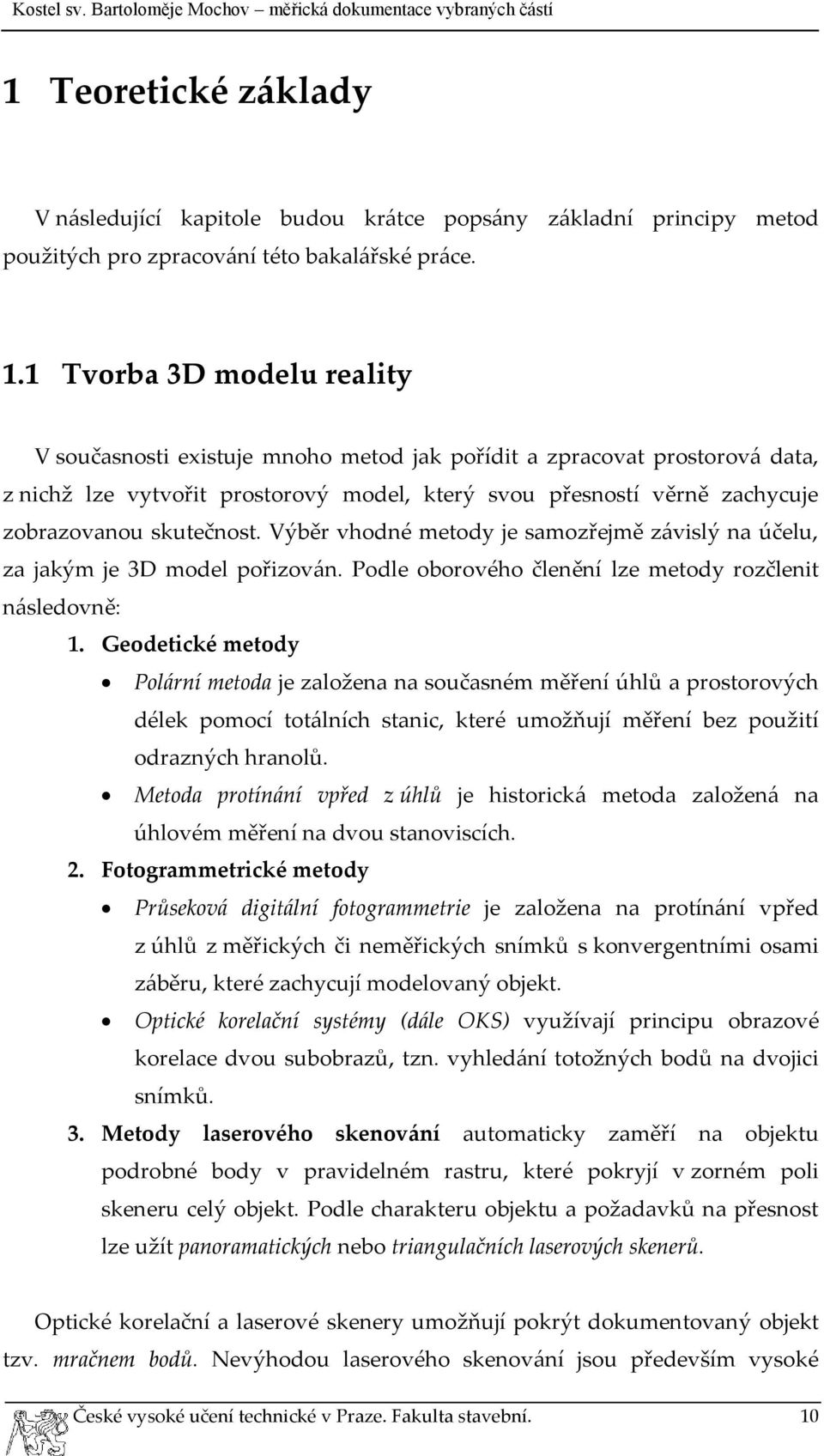 skutečnost. Výběr vhodné metody je samozřejmě závislý na účelu, za jakým je 3D model pořizován. Podle oborového členění lze metody rozčlenit následovně: 1.