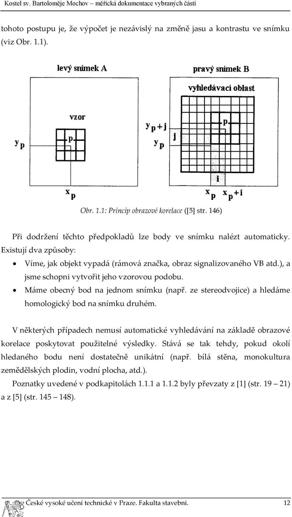 ), a jsme schopni vytvořit jeho vzorovou podobu. Máme obecný bod na jednom snímku (např. ze stereodvojice) a hledáme homologický bod na snímku druhém.