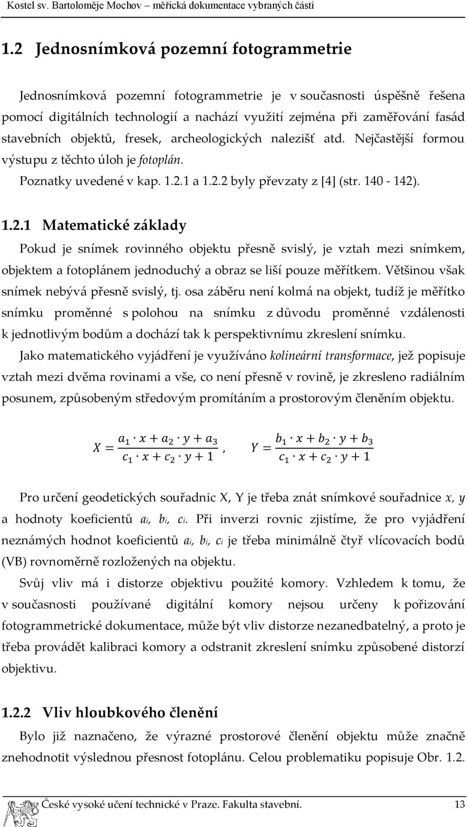 1 a 1.2.2 byly převzaty z [4] (str. 140-142). 1.2.1 Matematické základy Pokud je snímek rovinného objektu přesně svislý, je vztah mezi snímkem, objektem a fotoplánem jednoduchý a obraz se liší pouze měřítkem.