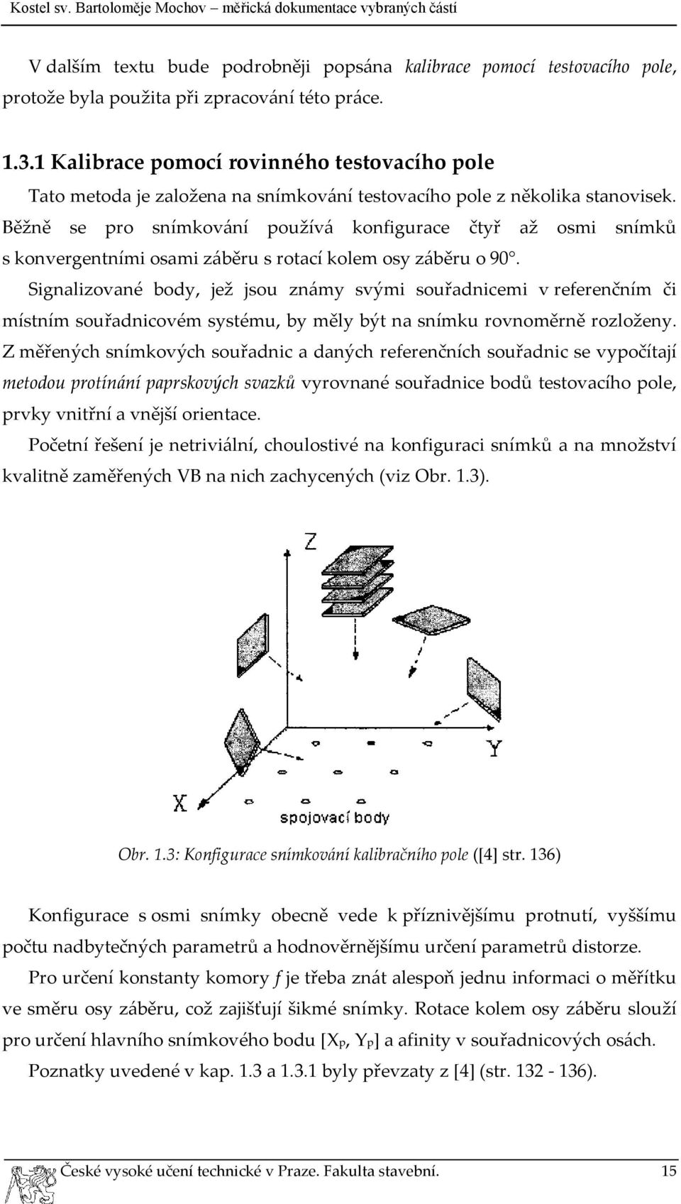Běžně se pro snímkování používá konfigurace čtyř až osmi snímků s konvergentními osami záběru s rotací kolem osy záběru o 90.