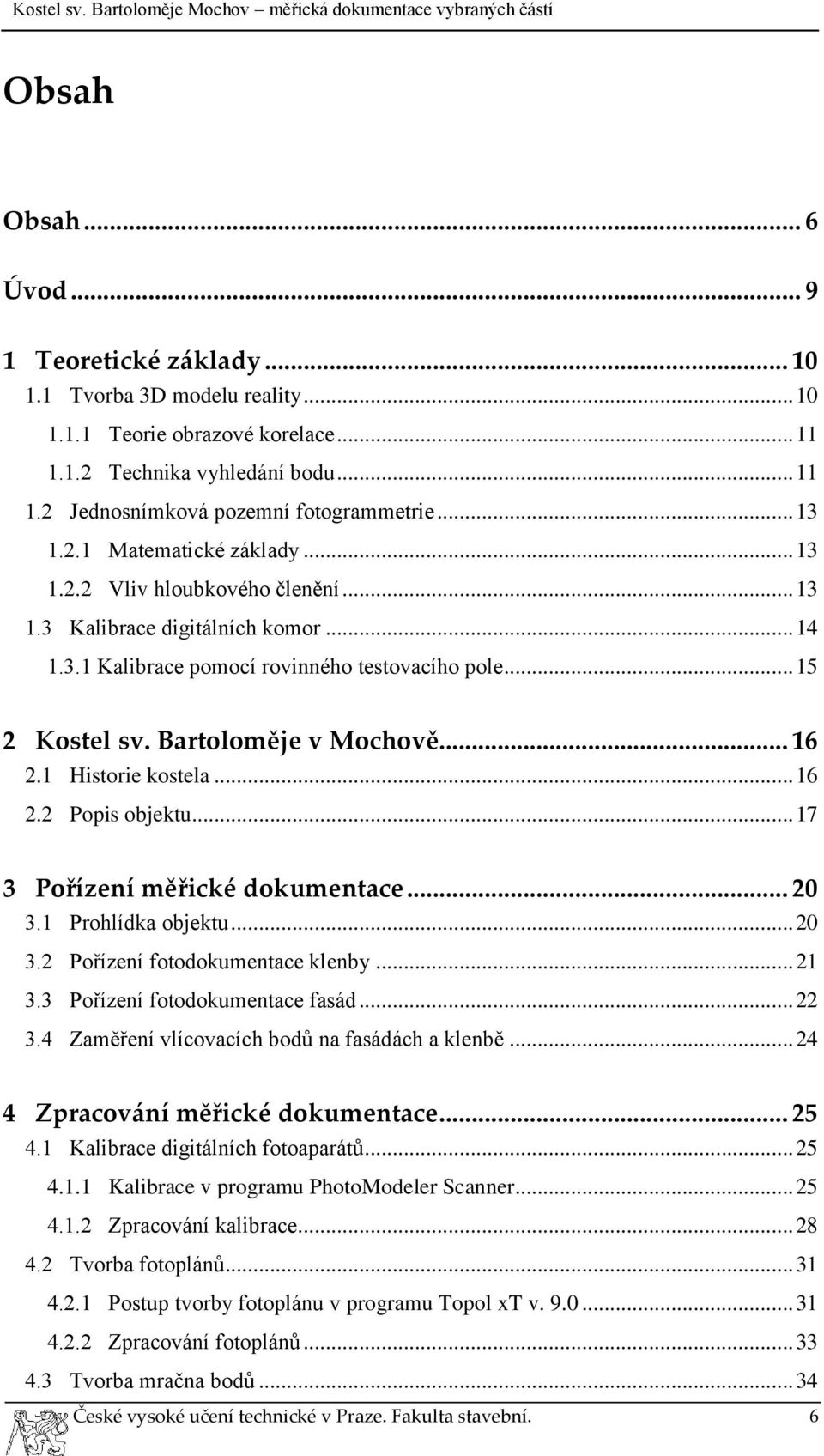 Bartoloměje v Mochově... 16 2.1 Historie kostela... 16 2.2 Popis objektu... 17 3 Pořízení měřické dokumentace... 20 3.1 Prohlídka objektu... 20 3.2 Pořízení fotodokumentace klenby... 21 3.