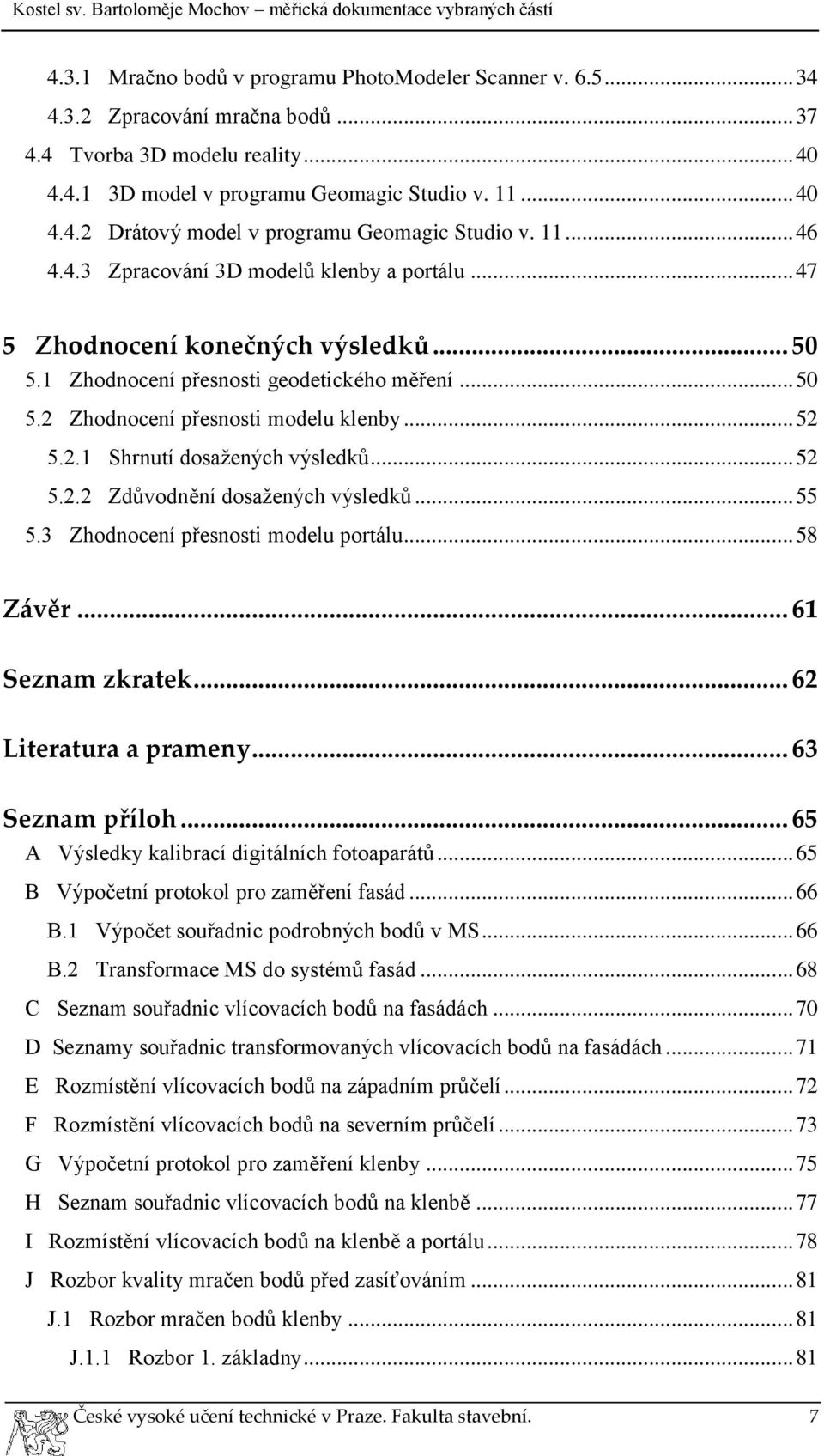 .. 52 5.2.2 Zdůvodnění dosažených výsledků... 55 5.3 Zhodnocení přesnosti modelu portálu... 58 Závěr... 61 Seznam zkratek... 62 Literatura a prameny... 63 Seznam příloh.