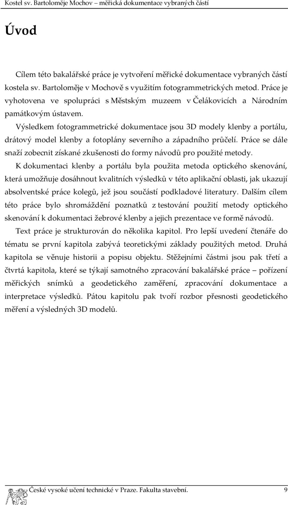 Výsledkem fotogrammetrické dokumentace jsou 3D modely klenby a portálu, drátový model klenby a fotoplány severního a západního průčelí.