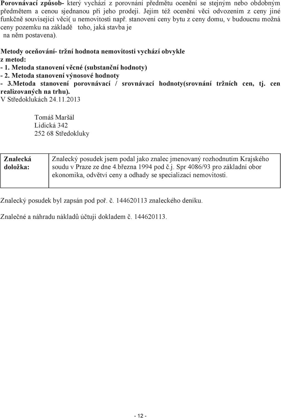 stanovení ceny bytu z ceny domu, v budoucnu možná ceny pozemku na základě toho, jaká stavba je na něm postavena). Metody oceňování- tržní hodnota nemovitosti vychází obvykle z metod: - 1.