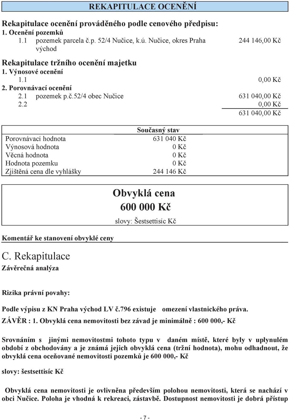 2 0,00 Kč 631 040,00 Kč Porovnávací hodnota Výnosová hodnota Věcná hodnota Hodnota pozemku Zjištěná cena dle vyhlášky Současný stav 631 040 Kč 0 Kč 0 Kč 0 Kč 244 146 Kč Komentář ke stanovení obvyklé