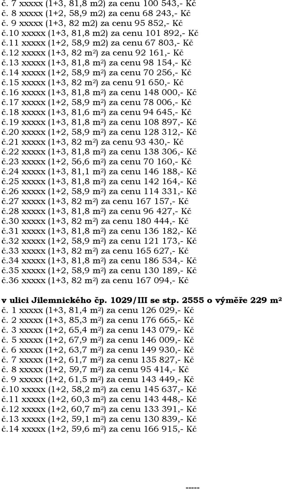 15 xxxxx (1+3, 82 m 2 ) za cenu 91 650,- Kč č.16 xxxxx (1+3, 81,8 m 2 ) za cenu 148 000,- Kč č.17 xxxxx (1+2, 58,9 m 2 ) za cenu 78 006,- Kč č.18 xxxxx (1+3, 81,6 m 2 ) za cenu 94 645,- Kč č.