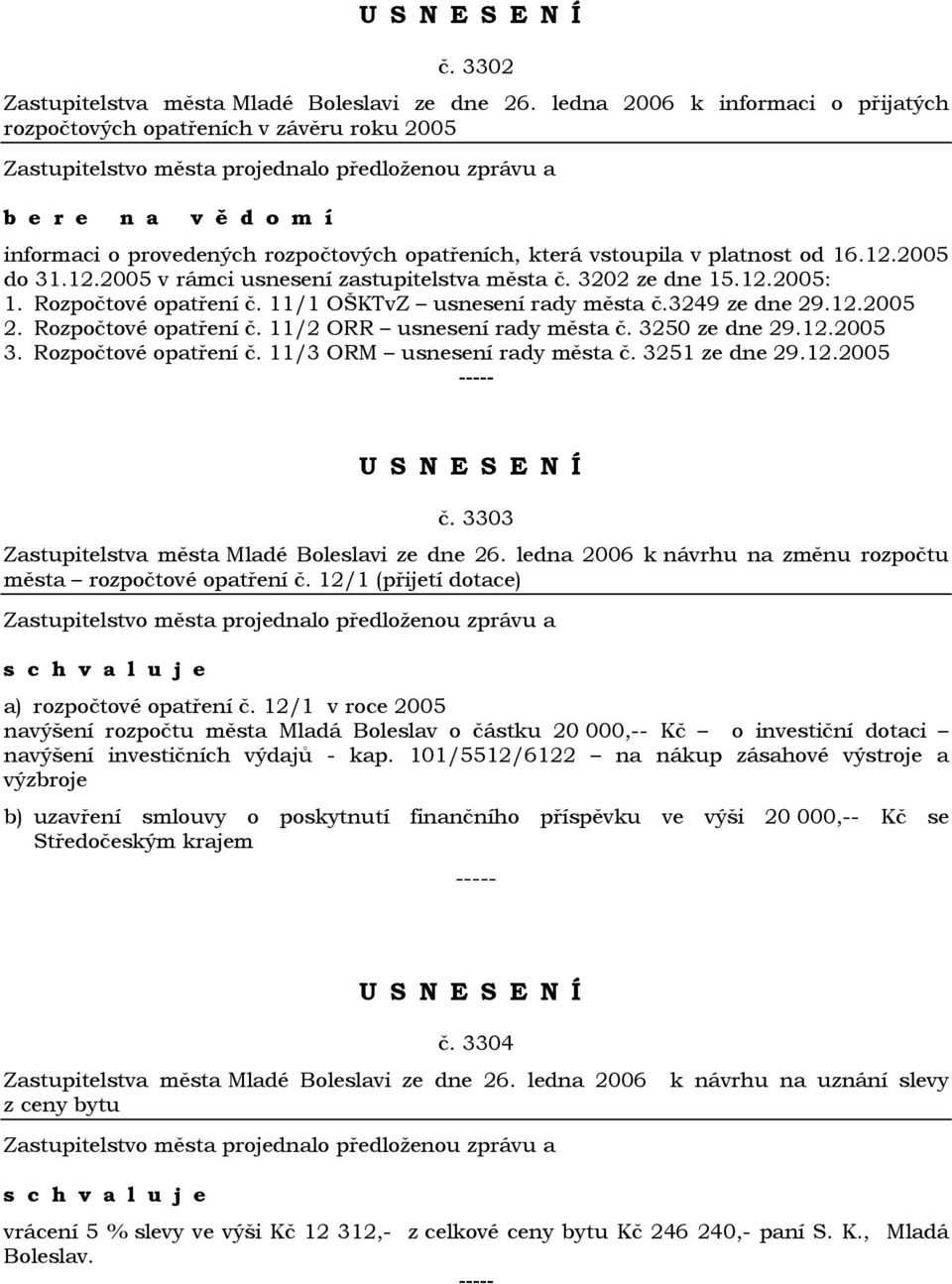 12.2005 v rámci usnesení zastupitelstva města č. 3202 ze dne 15.12.2005: 1. Rozpočtové opatření č. 11/1 OŠKTvZ usnesení rady města č.3249 ze dne 29.12.2005 2. Rozpočtové opatření č. 11/2 ORR usnesení rady města č.