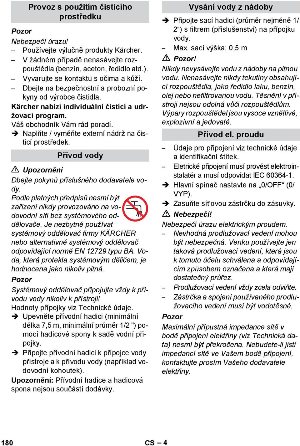 Naplňte / vyměňte externí nádrž na čisticí prostředek. Přívod vody Upozornění Dbejte pokynů příslušného dodavatele vody.