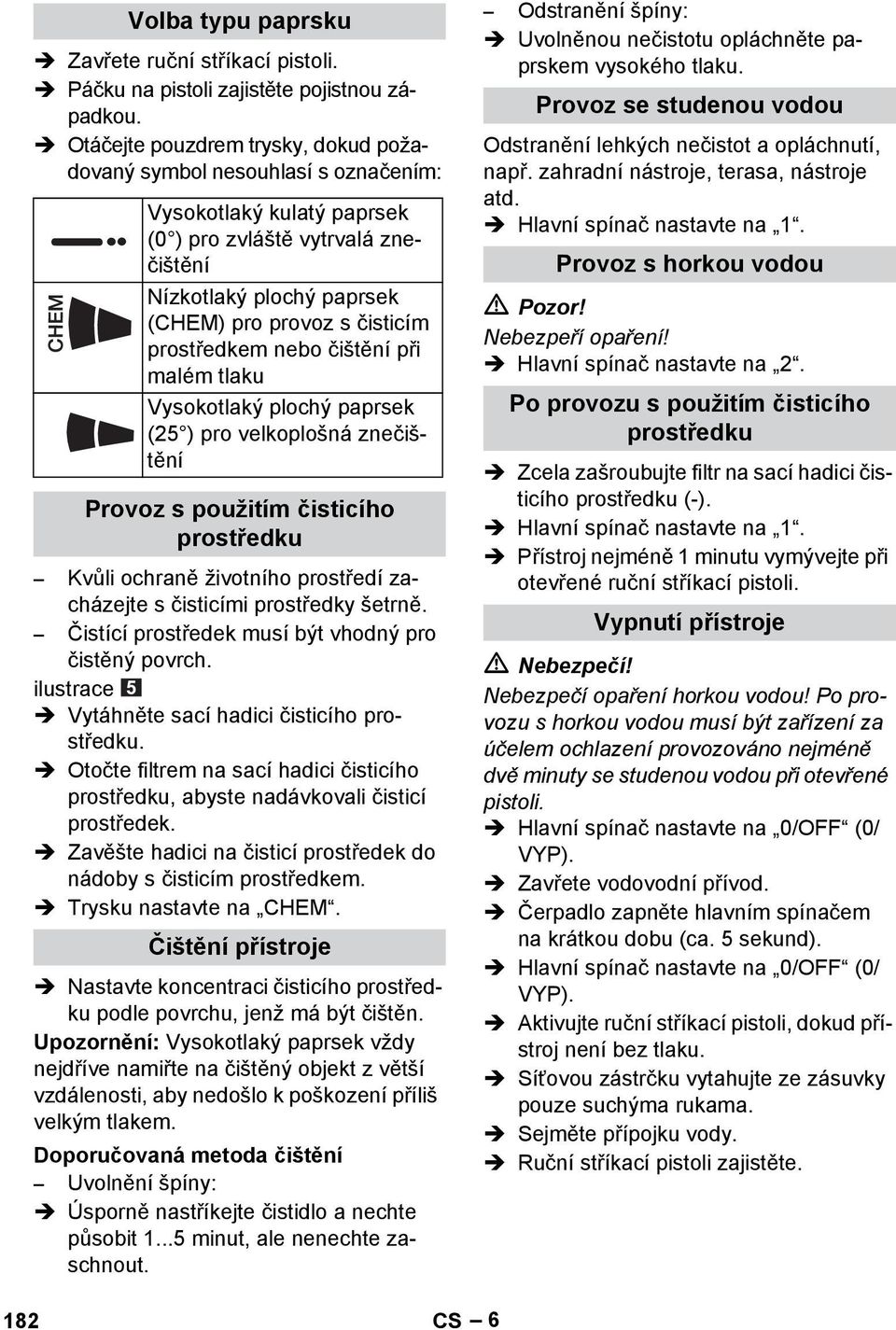 prostředkem nebo čištění při malém tlaku Vysokotlaký plochý paprsek (25 ) pro velkoplošná znečištění Provoz s použitím čisticího prostředku Kvůli ochraně životního prostředí zacházejte s čisticími