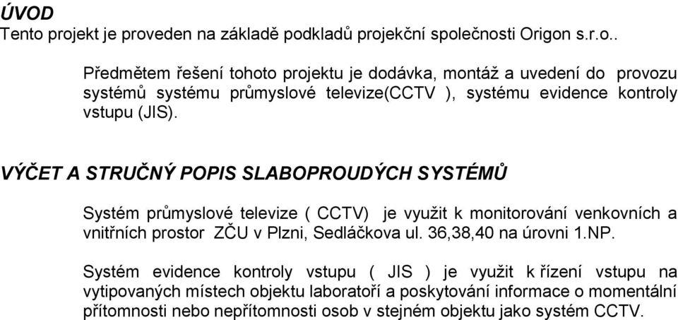 VÝČET A STRUČNÝ POPIS SLABOPROUDÝCH SYSTÉMŮ Systém průmyslové televize ( CCTV) je využit k monitorování venkovních a vnitřních prostor ZČU v Plzni, Sedláčkova ul.