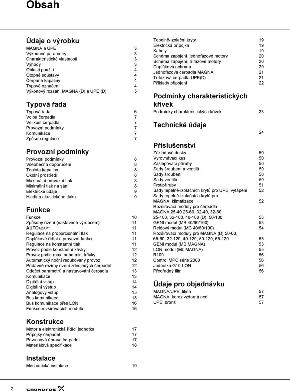 prostředí Maximální provozní tlak Minimální tlak na sání Elektrické údaje 9 ladina akustického tlaku 9 Funkce Funkce 1 Způsoby řízení (nastavené výrobcem) 11 AUTOADAPT 11 Regulace na proporcionální