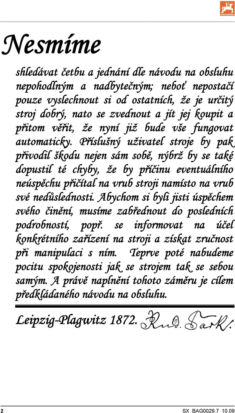 Příslušný uživatel stroje by pak přivodil škodu nejen sám sobě, nýbrž by se také dopustil té chyby, že by příčinu eventuálního neúspěchu přičítal na vrub stroji namísto na vrub své nedůslednosti.
