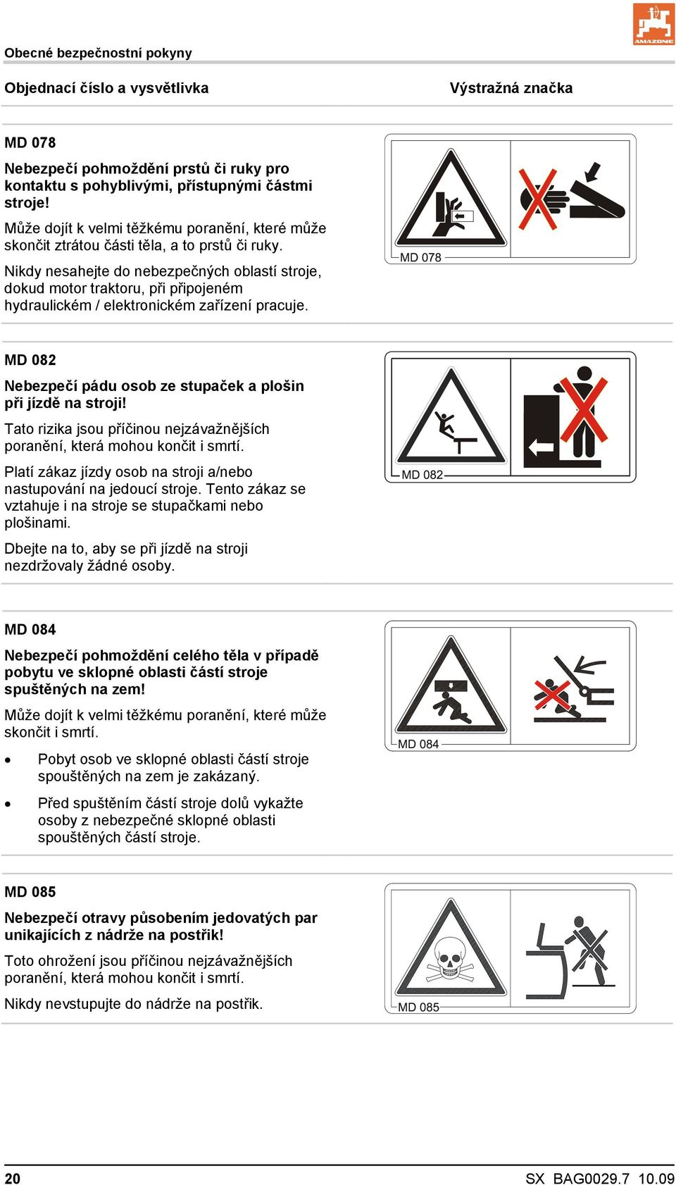 Nikdy nesahejte do nebezpečných oblastí stroje, dokud motor traktoru, při připojeném hydraulickém / elektronickém zařízení pracuje. MD 082 Nebezpečí pádu osob ze stupaček a plošin při jízdě na stroji!