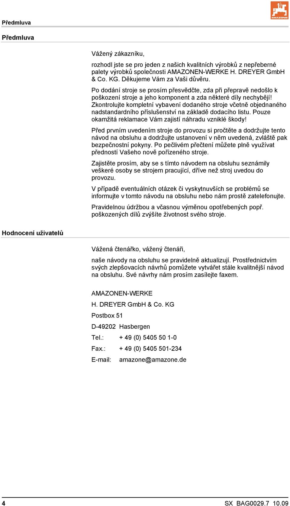 Zkontrolujte kompletní vybavení dodaného stroje včetně objednaného nadstandardního příslušenství na základě dodacího listu. Pouze okamžitá reklamace Vám zajistí náhradu vzniklé škody!