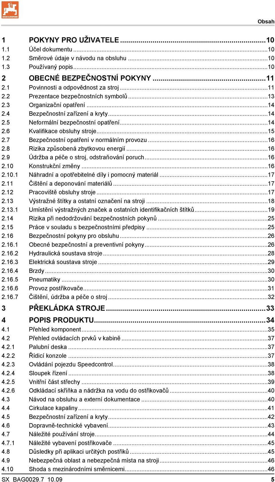 7 Bezpečnostní opatření v normálním provozu...16 2.8 Rizika způsobená zbytkovou energií...16 2.9 Údržba a péče o stroj, odstraňování poruch...16 2.10 