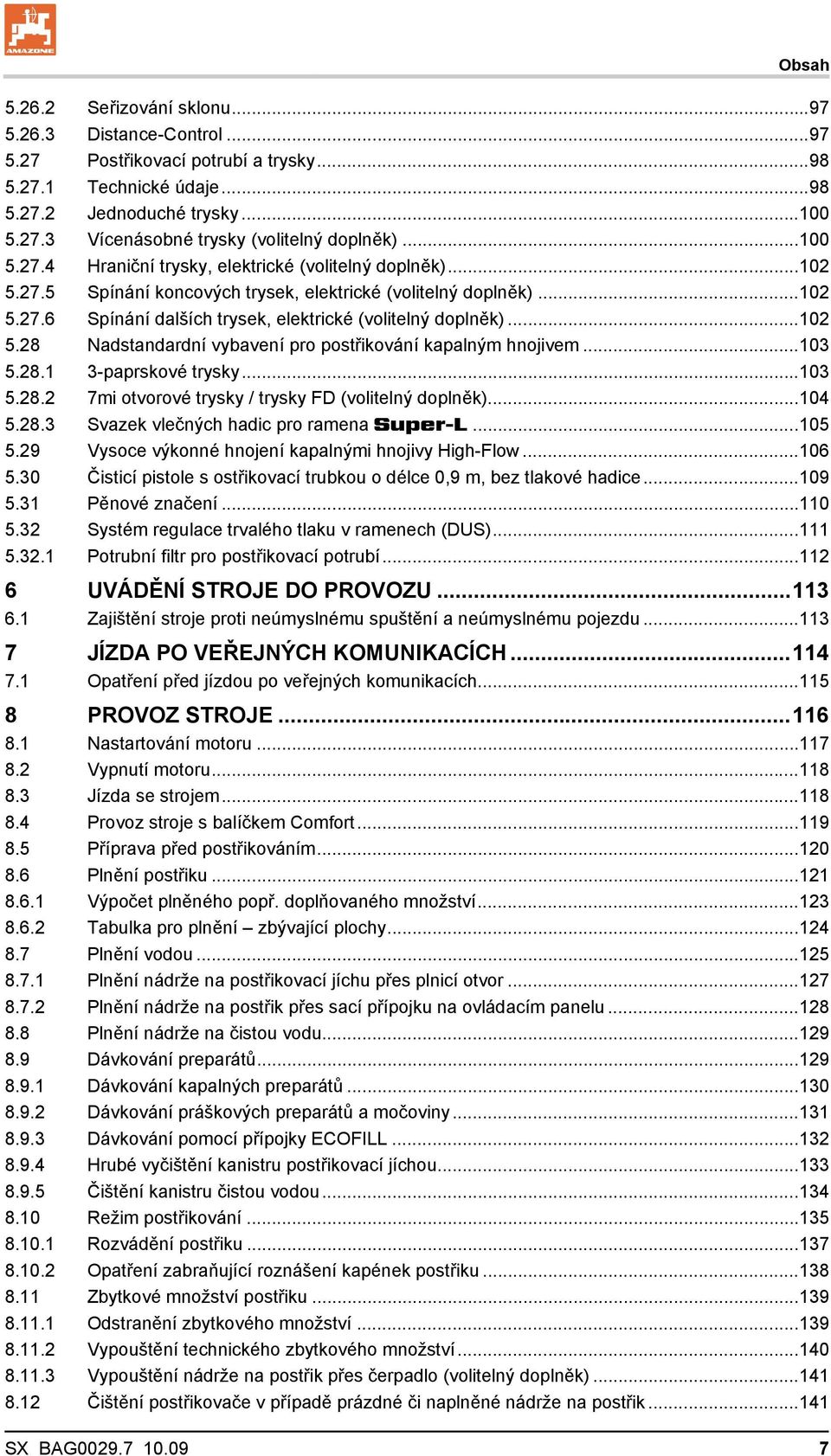 ..102 5.28 Nadstandardní vybavení pro postřikování kapalným hnojivem...103 5.28.1 3-paprskové trysky...103 5.28.2 7mi otvorové trysky / trysky FD (volitelný doplněk)...104 5.28.3 Svazek vlečných hadic pro ramena Super-L.
