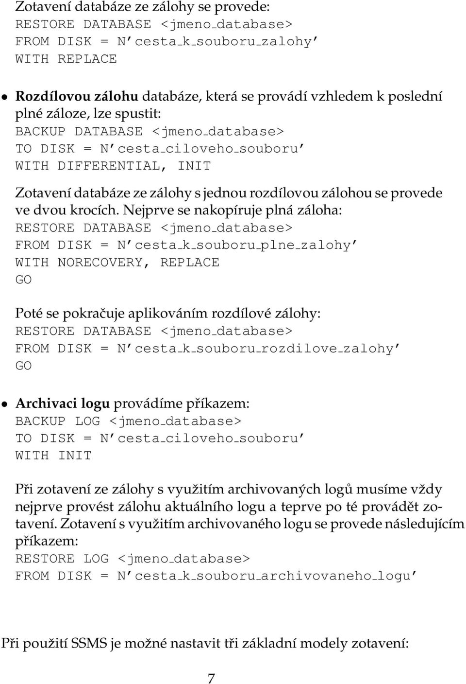 Nejprve se nakopíruje plná záloha: RESTORE DATABASE <jmeno database> FROM DISK = N cesta k souboru plne zalohy WITH NORECOVERY, REPLACE GO Poté se pokračuje aplikováním rozdílové zálohy: RESTORE