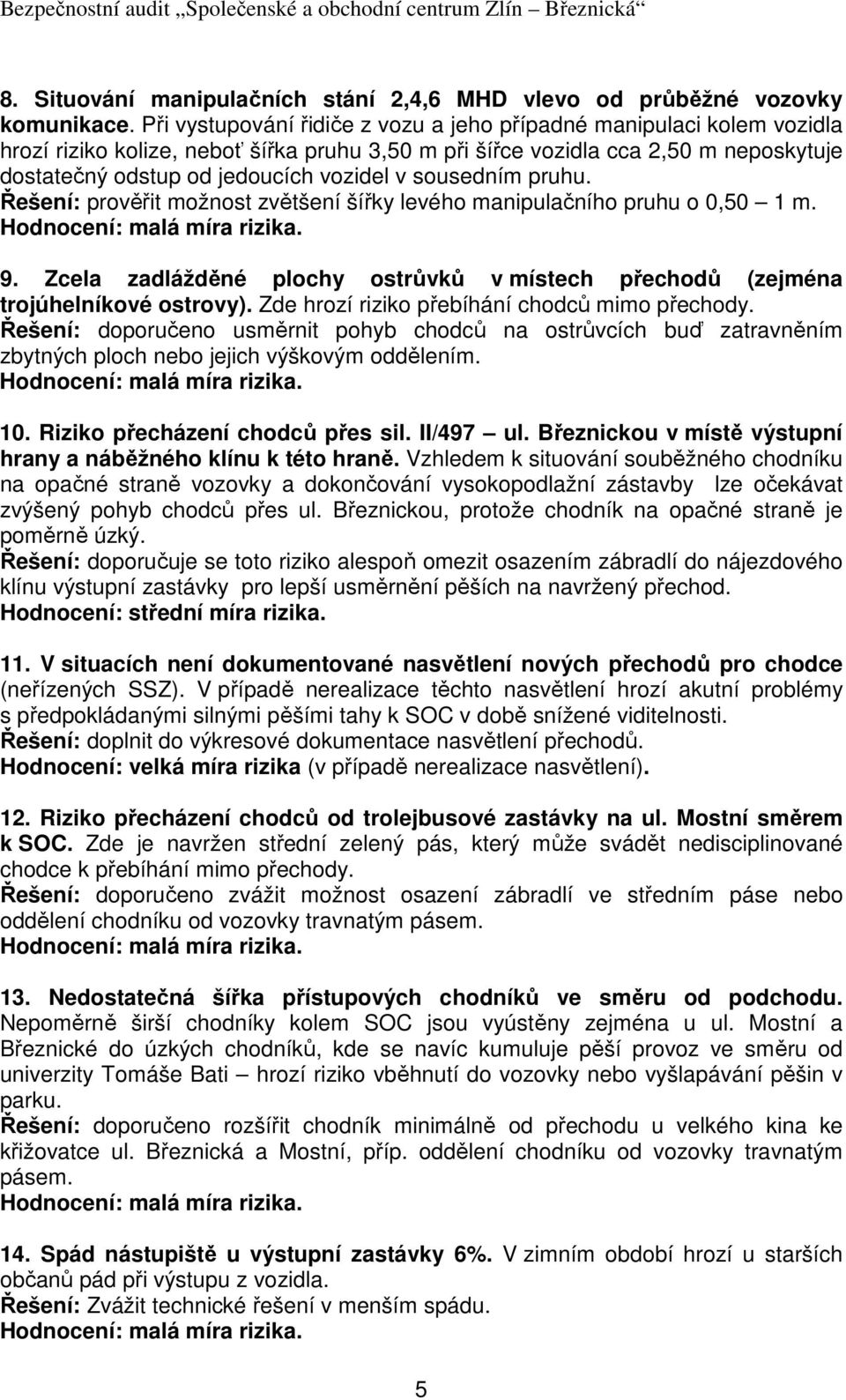 sousedním pruhu. Řešení: prověřit možnost zvětšení šířky levého manipulačního pruhu o 0,50 1 m. 9. Zcela zadlážděné plochy ostrůvků v místech přechodů (zejména trojúhelníkové ostrovy).