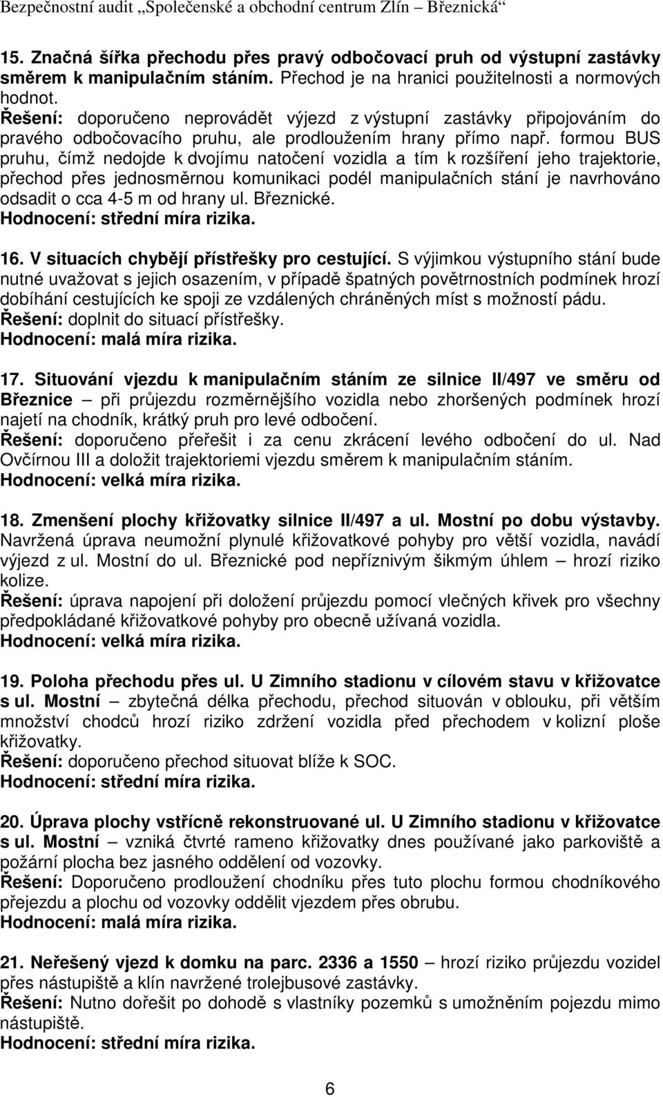formou BUS pruhu, čímž nedojde k dvojímu natočení vozidla a tím k rozšíření jeho trajektorie, přechod přes jednosměrnou komunikaci podél manipulačních stání je navrhováno odsadit o cca 4-5 m od hrany