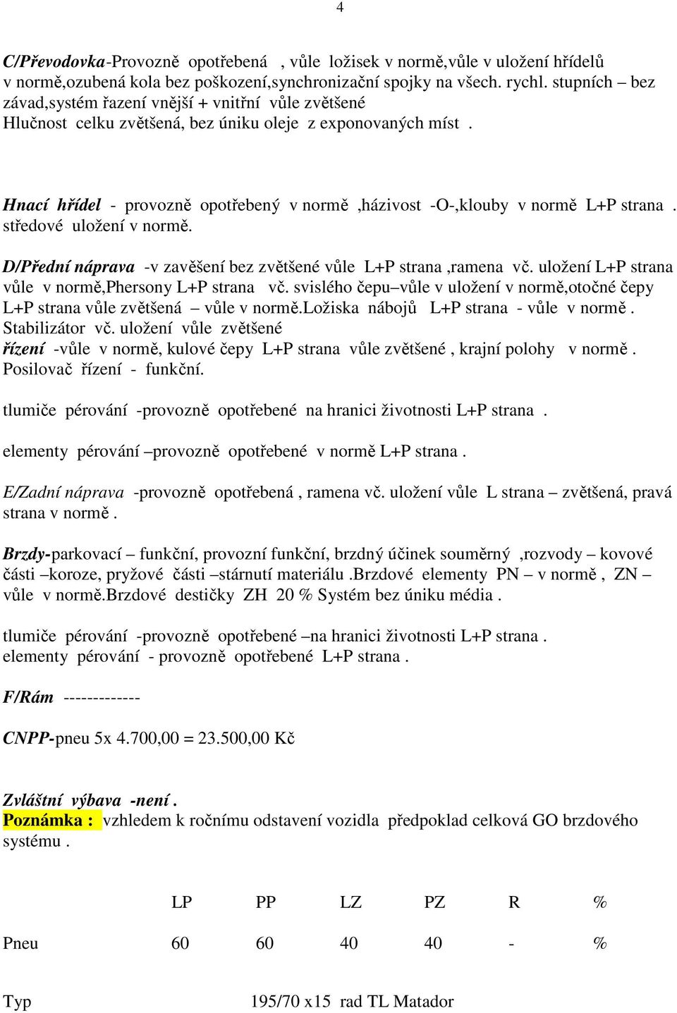 Hnací hřídel - provozně opotřebený v normě,házivost -O-,klouby v normě L+P strana. středové uložení v normě. D/Přední náprava -v zavěšení bez zvětšené vůle L+P strana,ramena vč.