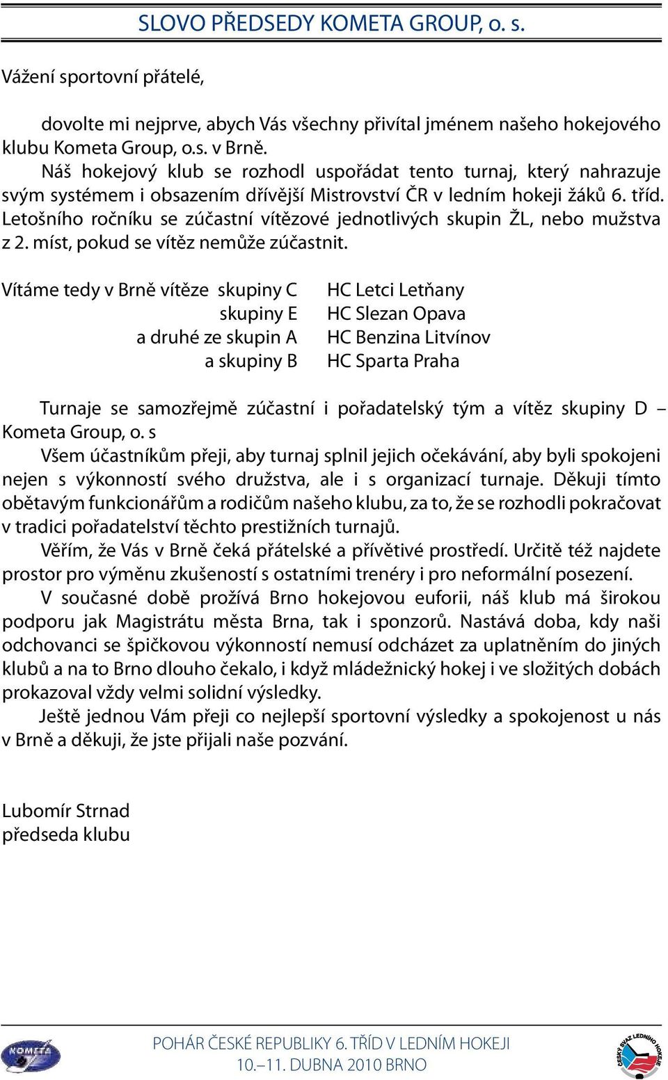 Letošního ročníku se zúčastní vítězové jednotlivých skupin ŽL, nebo mužstva z 2. míst, pokud se vítěz nemůže zúčastnit.