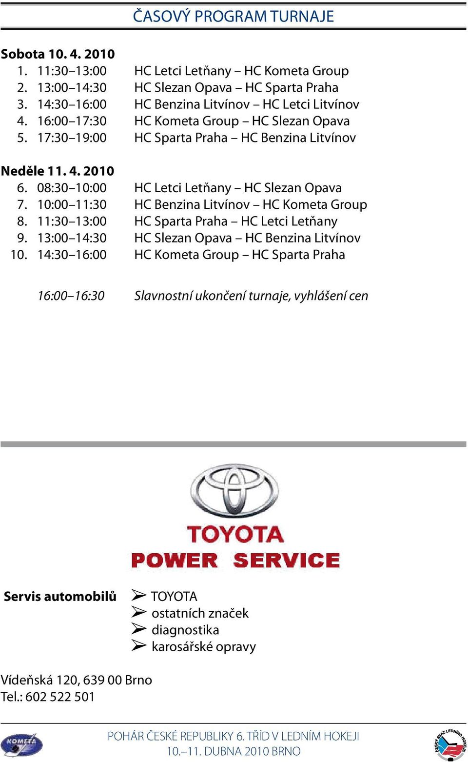 08:30 10:00 HC Letci Letňany HC Slezan Opava 7. 10:00 11:30 HC Benzina Litvínov HC Kometa Group 8. 11:30 13:00 HC Sparta Praha HC Letci Letňany 9.