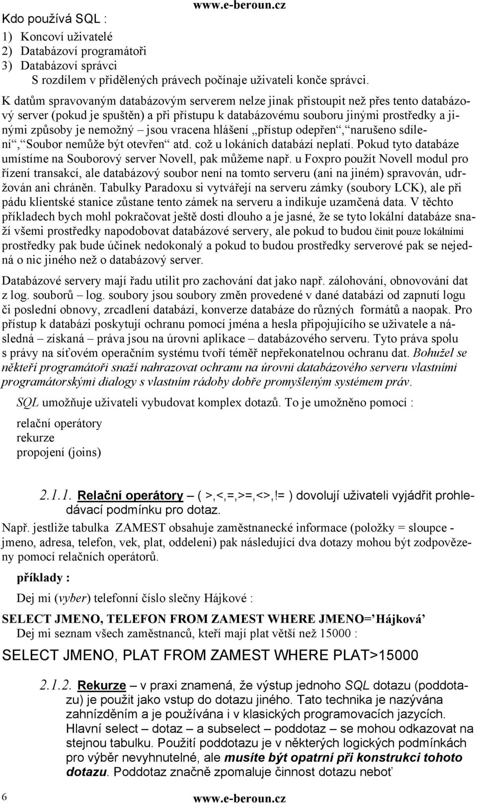 jsou vracena hlášení přístup odepřen, narušeno sdílení, Soubor nemůže být otevřen atd. což u lokáních databází neplatí. Pokud tyto databáze umístíme na Souborový server Novell, pak můžeme např.