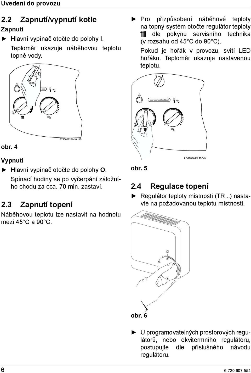 Teploměr ukazuje nastavenou teplotu. obr. 4 Vypnutí Hlavní vypínač otočte do polohy O. Spínací hodiny se po vyčerpání záložního chodu za cca. 70 min. zastaví. 2.