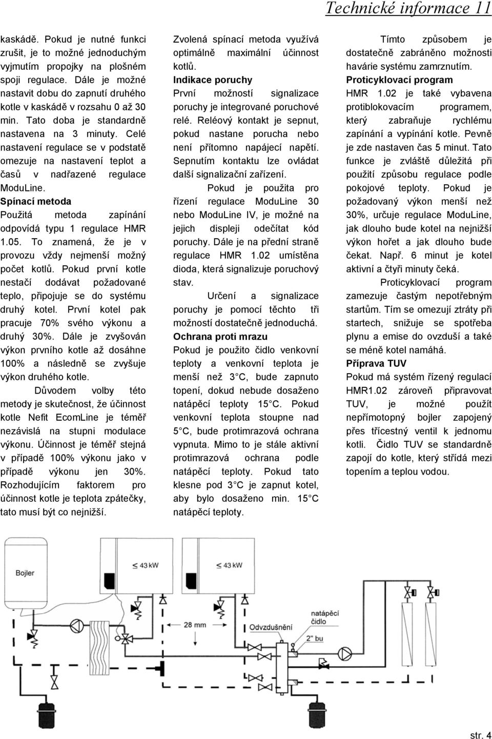 Spínací metoda Použitá metoda zapínání odpovídá typu 1 regulace HMR 1.05. To znamená, že je v provozu vždy nejmenší možný počet kotlů.