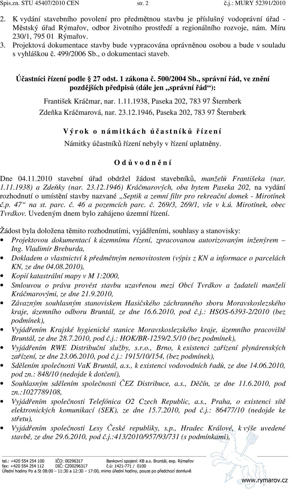 Projektová dokumentace stavby bude vypracována oprávněnou osobou a bude v souladu s vyhláškou č. 499/2006 Sb., o dokumentaci staveb. Účastníci řízení podle 27 odst. 1 zákona č. 500/2004 Sb.