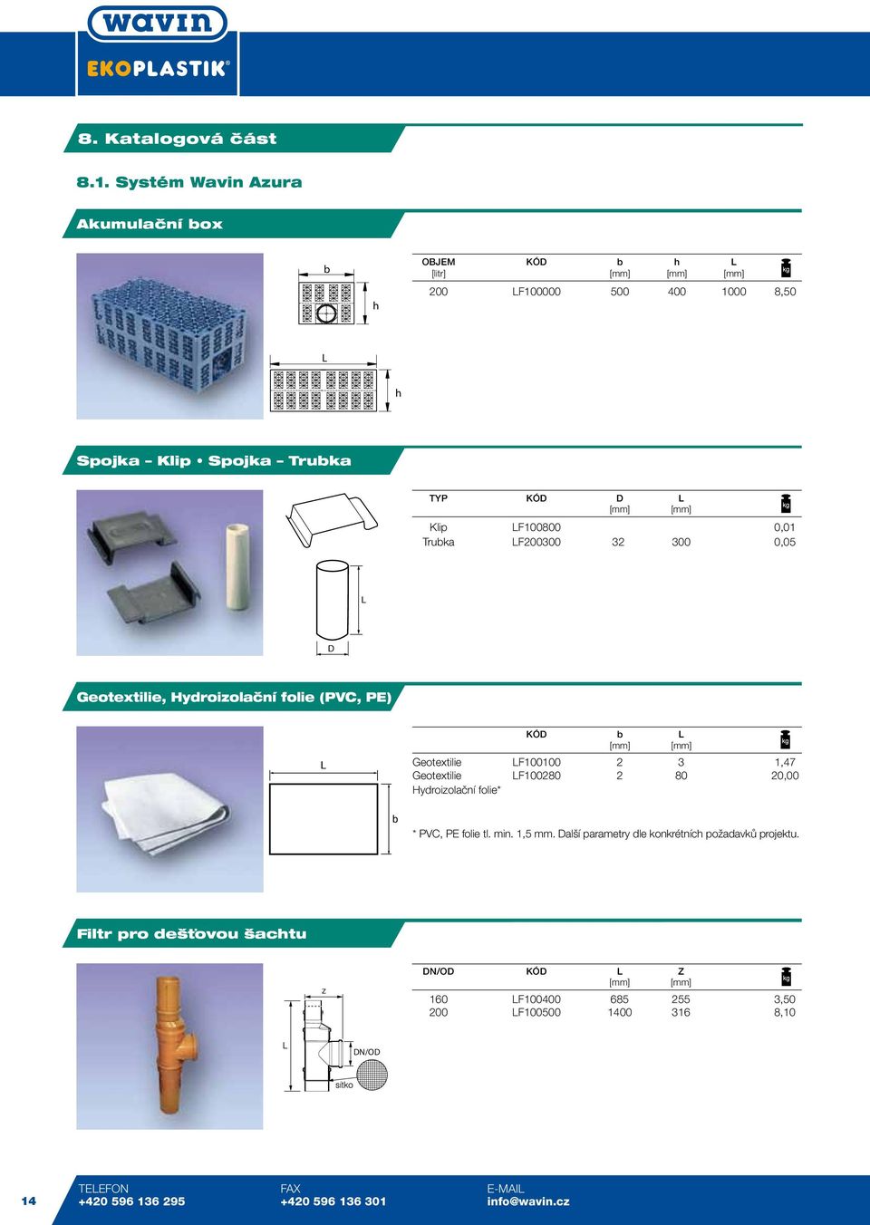 lf100800 0,01 Truka F200300 32 300 0,05 D D Geotextilie, Hydroizolaãní folie (PVC, PE) KÓD [mm] [mm] Geotextilie F100100 2 3 1,47 Geotextilie F100280