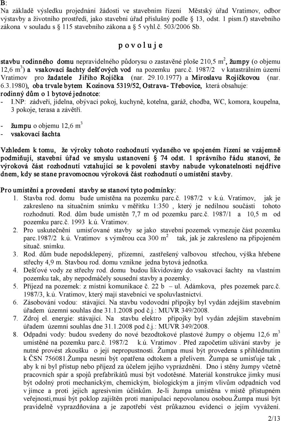p o v o l u j e stavbu rodinného domu nepravidelného půdorysu o zastavěné ploše 210,5 m 2, žumpy (o objemu 12,6 m 3 ) a vsakovací šachty dešťových vod na pozemku parc.č.