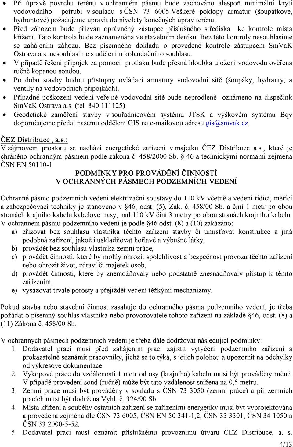 Tato kontrola bude zaznamenána ve stavebním deníku. Bez této kontroly nesouhlasíme se zahájením záhozu. Bez písemného dokladu o provedené kontrole zástupcem SmVaK Ostrava a.s. nesouhlasíme s udělením kolaudačního souhlasu.