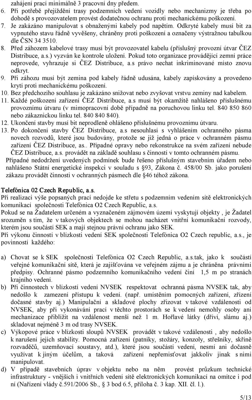 Je zakázáno manipulovat s obnaženými kabely pod napětím. Odkryté kabely musí bit za vypnutého stavu řádně vyvěšeny, chráněny proti poškození a označeny výstražnou tabulkou dle ČSN 34 3510. 8.