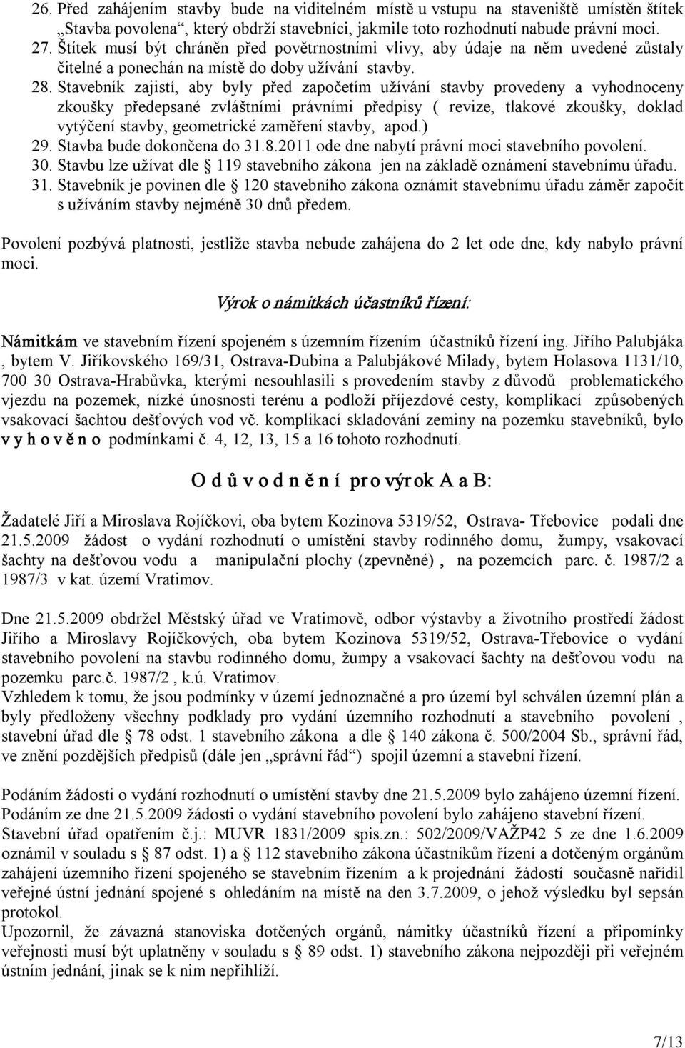 Stavebník zajistí, aby byly před započetím užívání stavby provedeny a vyhodnoceny zkoušky předepsané zvláštními právními předpisy ( revize, tlakové zkoušky, doklad vytýčení stavby, geometrické