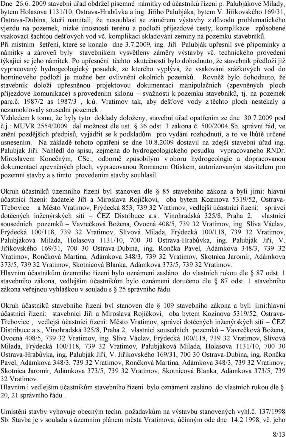 způsobené vsakovací šachtou dešťových vod vč. komplikací skladování zeminy na pozemku stavebníků. Při místním šetření, které se konalo dne 3.7.2009, ing.
