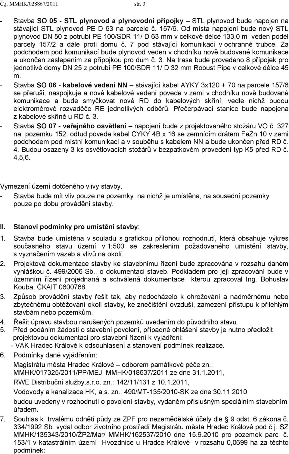 Za podchodem pod komunikací bude plynovod veden v chodníku nově budované komunikace a ukončen zaslepením za přípojkou pro dům č. 3.