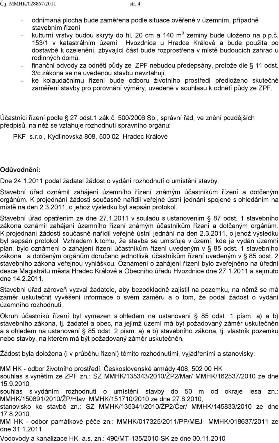 - finanční odvody za odnětí půdy ze ZPF nebudou předepsány, protoţe dle 11 odst. 3/c zákona se na uvedenou stavbu nevztahují.