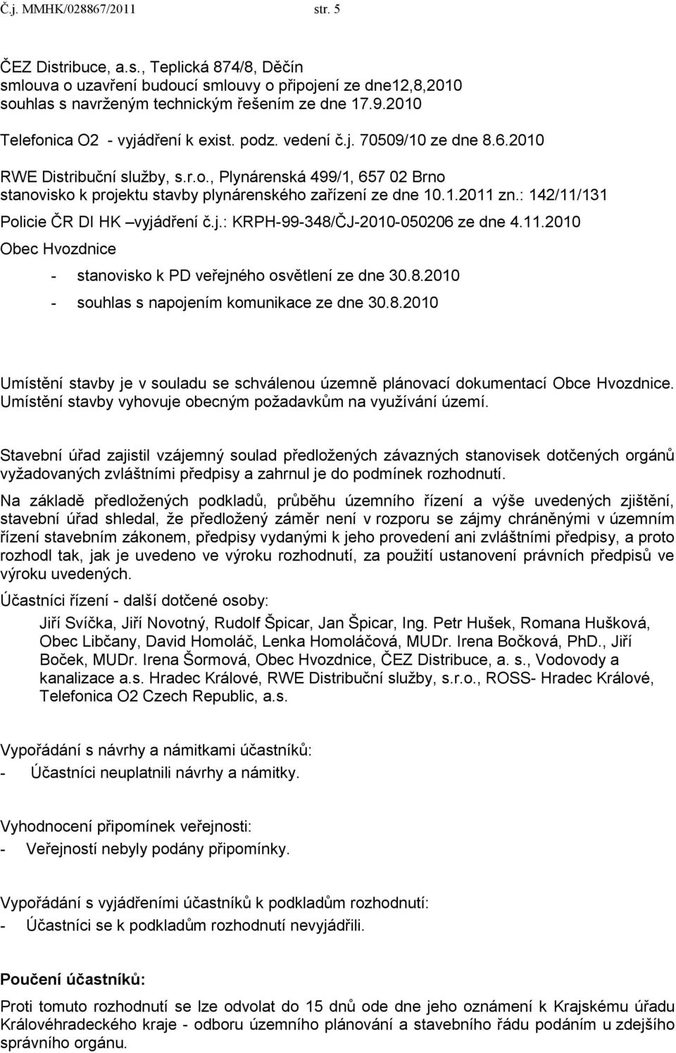 1.2011 zn.: 142/11/131 Policie ČR DI HK vyjádření č.j.: KRPH-99-348/ČJ-2010-050206 ze dne 4.11.2010 Obec Hvozdnice - stanovisko k PD veřejného osvětlení ze dne 30.8.2010 - souhlas s napojením komunikace ze dne 30.